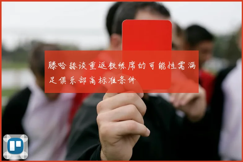 滕哈赫谈重返教练席的可能性需满足俱乐部高标准条件