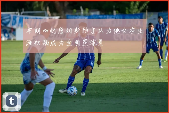布朗回忆詹姆斯预言认为他会在生涯初期成为全明星球员