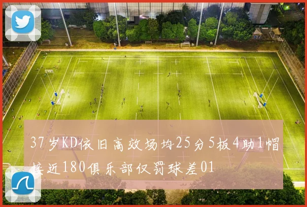 37岁KD依旧高效场均25分5板4助1帽接近180俱乐部仅罚球差01