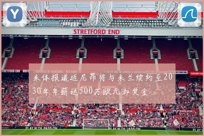 米体报道迈尼昂将与米兰续约至2030年年薪达500万欧元加奖金