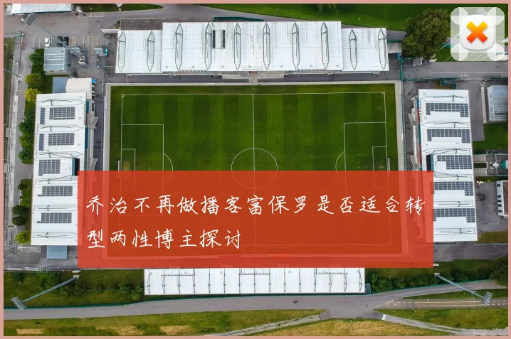 乔治不再做播客富保罗是否适合转型两性博主探讨