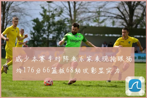 威少本赛季对阵老东家表现抢眼场均176分66篮板68助攻彰显实力