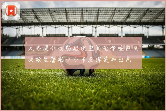 大洛提升快船进攻空间哈登被包夹次数显著减少小卡发挥更加出色