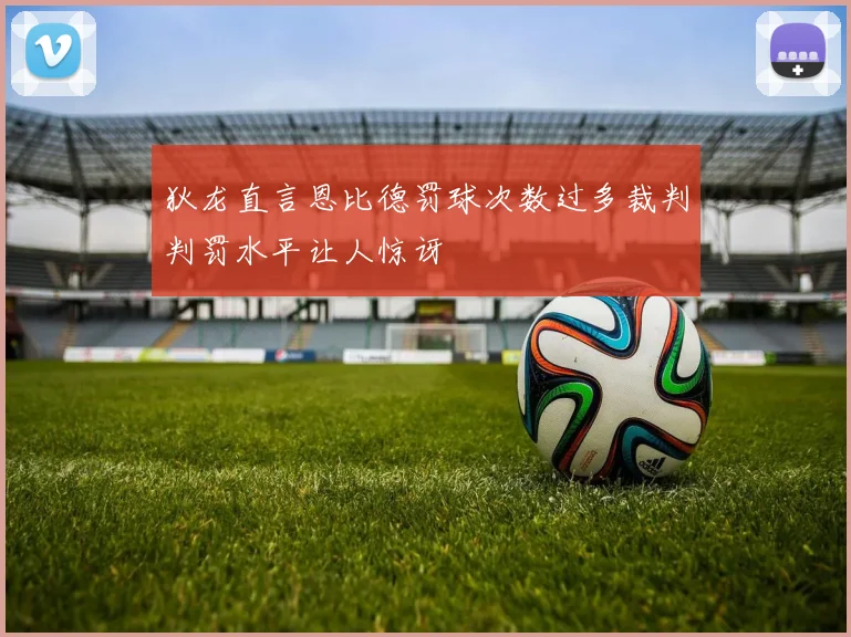狄龙直言恩比德罚球次数过多裁判判罚水平让人惊讶