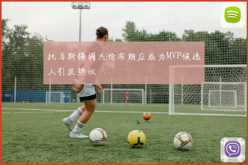 托马斯强调杰伦布朗应成为MVP候选人引发热议