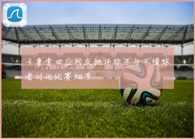 卡鲁索回应网友批评称不与不懂球者讨论比赛细节