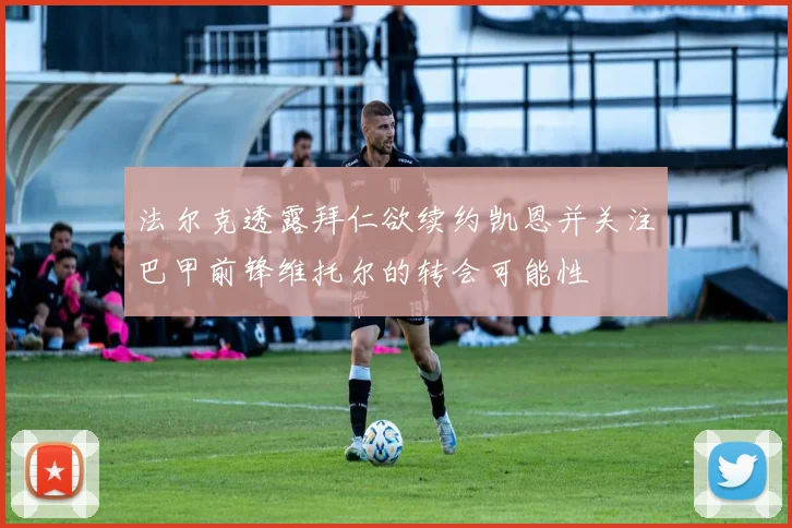 法尔克透露拜仁欲续约凯恩并关注巴甲前锋维托尔的转会可能性