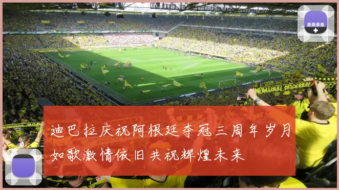 迪巴拉庆祝阿根廷夺冠三周年岁月如歌激情依旧共祝辉煌未来