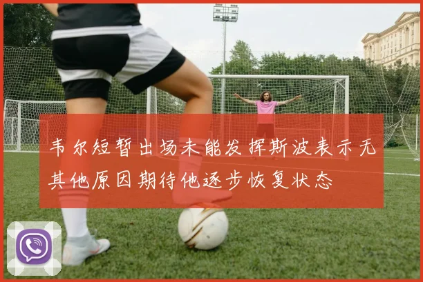 韦尔短暂出场未能发挥斯波表示无其他原因期待他逐步恢复状态