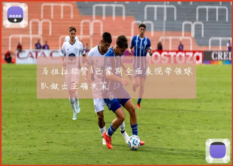 马祖拉称赞A西蒙斯全面表现带领球队做出正确决策