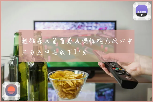 戴维森火箭首秀表现惊艳九投六中三分五中七砍下17分