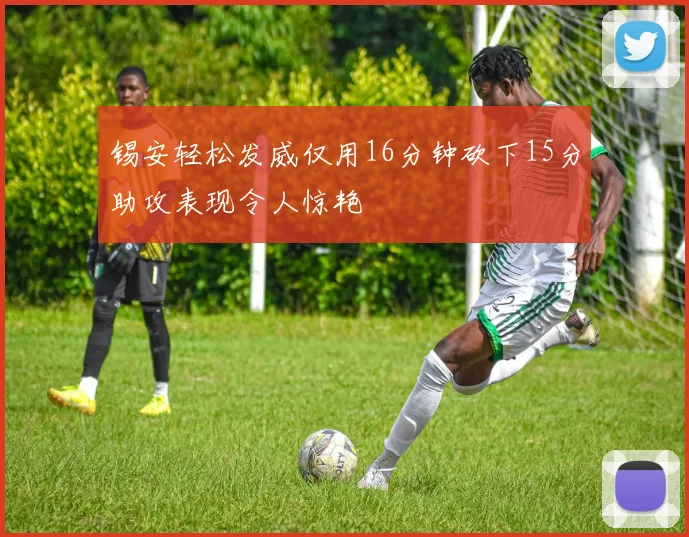 锡安轻松发威仅用16分钟砍下15分助攻表现令人惊艳