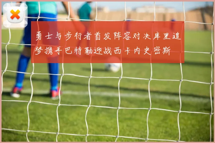 勇士与步行者首发阵容对决库里追梦携手巴特勒迎战西卡内史密斯
