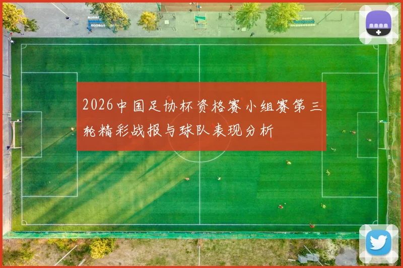 2026中国足协杯资格赛小组赛第三轮精彩战报与球队表现分析