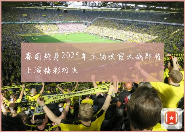 赛前热身2025年主场收官大战即将上演精彩对决