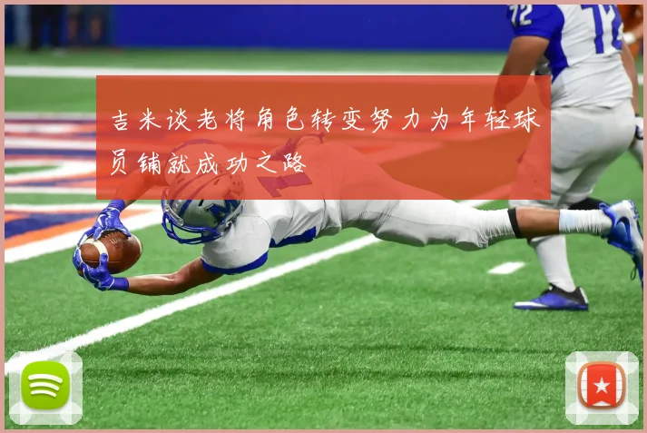 吉米谈老将角色转变努力为年轻球员铺就成功之路