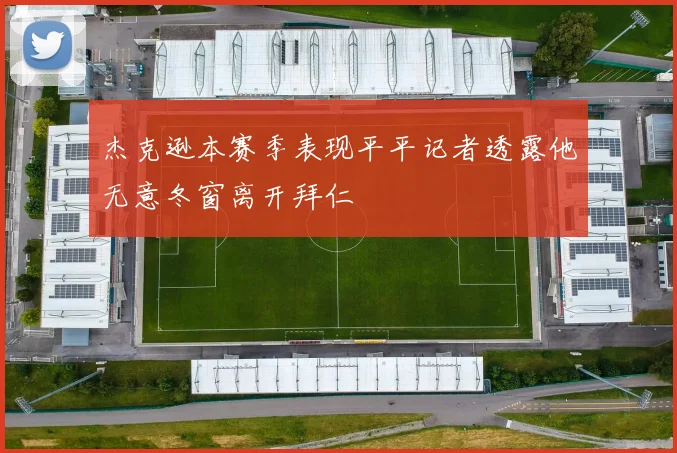 杰克逊本赛季表现平平记者透露他无意冬窗离开拜仁