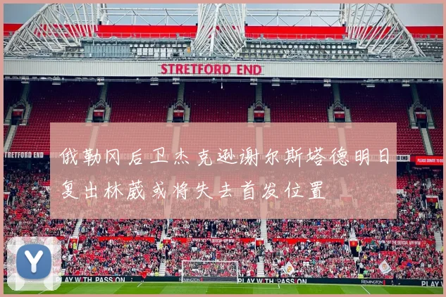 俄勒冈后卫杰克逊谢尔斯塔德明日复出林葳或将失去首发位置