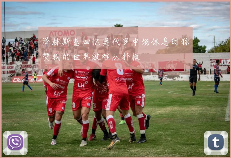 泽林斯基回忆奥代罗中场休息时称赞我的世界波难以扑救
