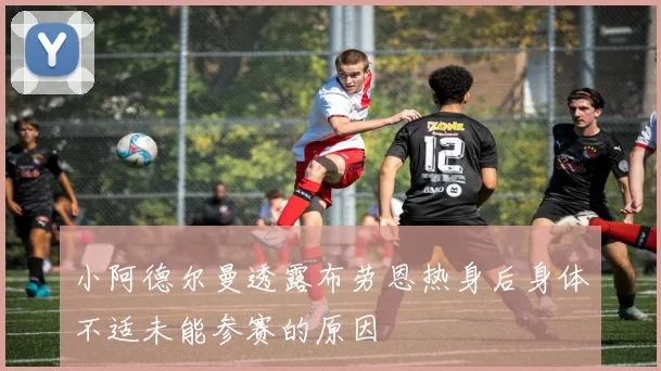 小阿德尔曼透露布劳恩热身后身体不适未能参赛的原因