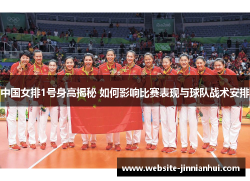 中国女排1号身高揭秘 如何影响比赛表现与球队战术安排