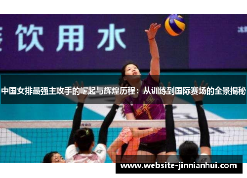 中国女排最强主攻手的崛起与辉煌历程：从训练到国际赛场的全景揭秘