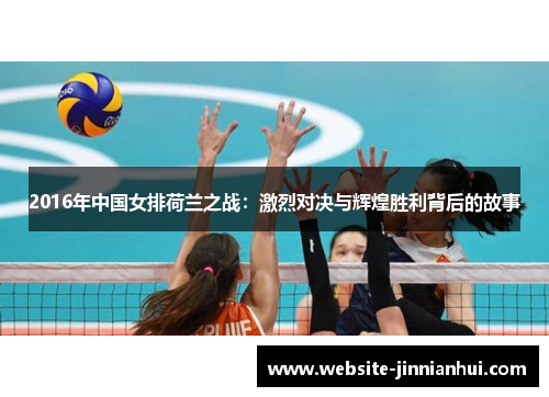 2016年中国女排荷兰之战：激烈对决与辉煌胜利背后的故事