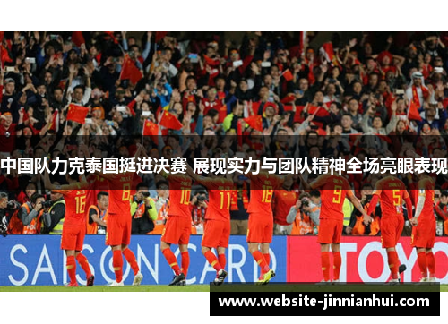中国队力克泰国挺进决赛 展现实力与团队精神全场亮眼表现