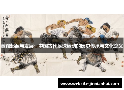 蹴鞠起源与发展：中国古代足球运动的历史传承与文化意义