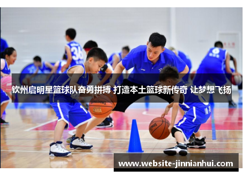 钦州启明星篮球队奋勇拼搏 打造本土篮球新传奇 让梦想飞扬